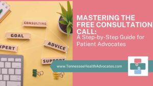 Mastering the Art of the Free Consultation Call: A Step-by-Step Guide for Patient Advocates